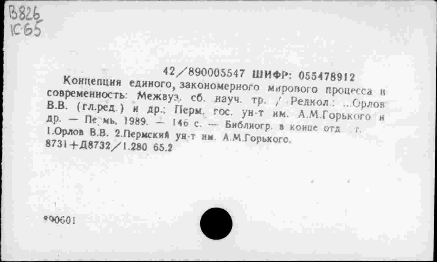 ﻿В824
42/890005547 ШИФР’ 055478412
- ’5«:
1 Омов В й 9П * С’ Библиогр. В конце отд г Я7?^ПвВЛ ^.ЛермскиА ун-т ям А М Горького.
8731+Д8732/1.280 65.2
‘<>0601